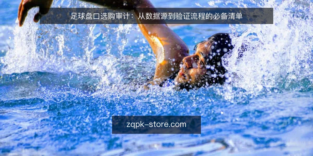 足球盘口选购审计:从数据源到验证流程的必备清单 — 为何现在审计你的足球盘口数据源 配图