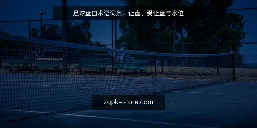 足球盘口术语词条:让盘、受让盘与水位 — 足球盘口基础术语 配图