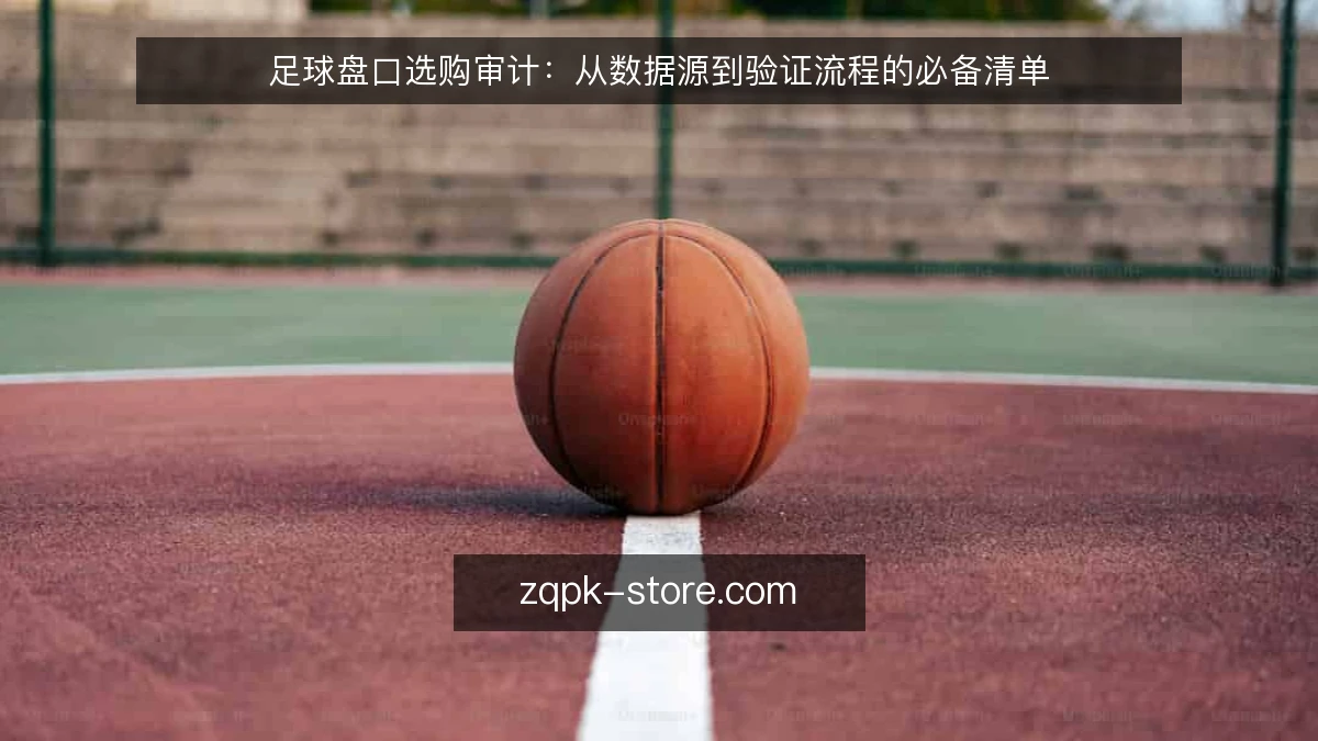 足球盘口选购审计：从数据源到验证流程的必备清单