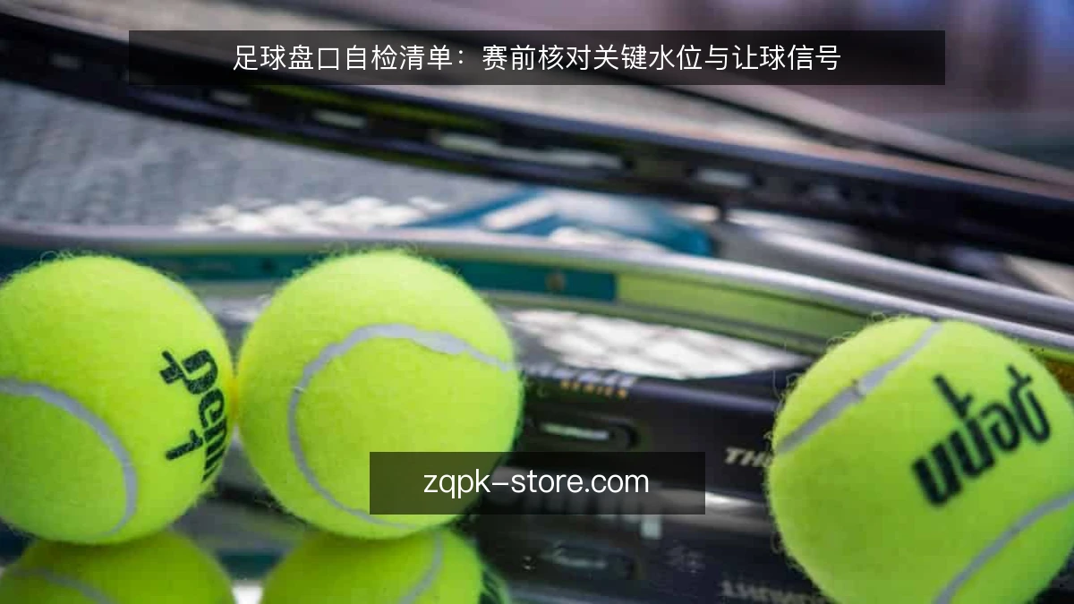 足球盘口自检清单:赛前核对关键水位与让球信号