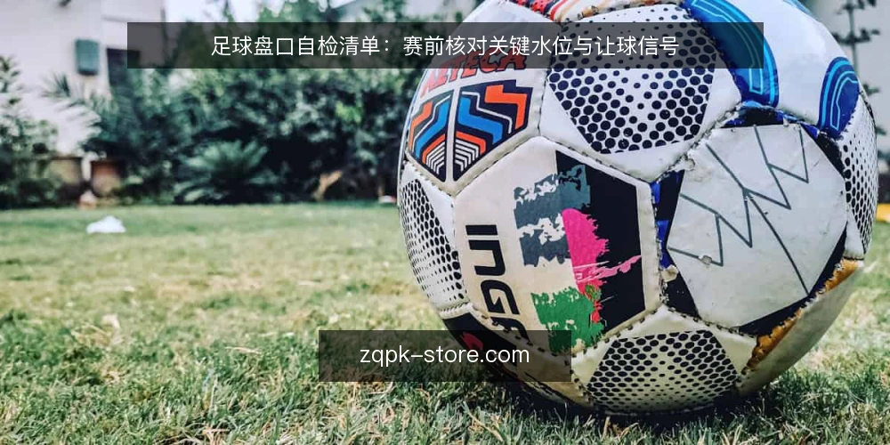 足球盘口自检清单：赛前核对关键水位与让球信号 — 赛前需要盯住的盘口信号 配图