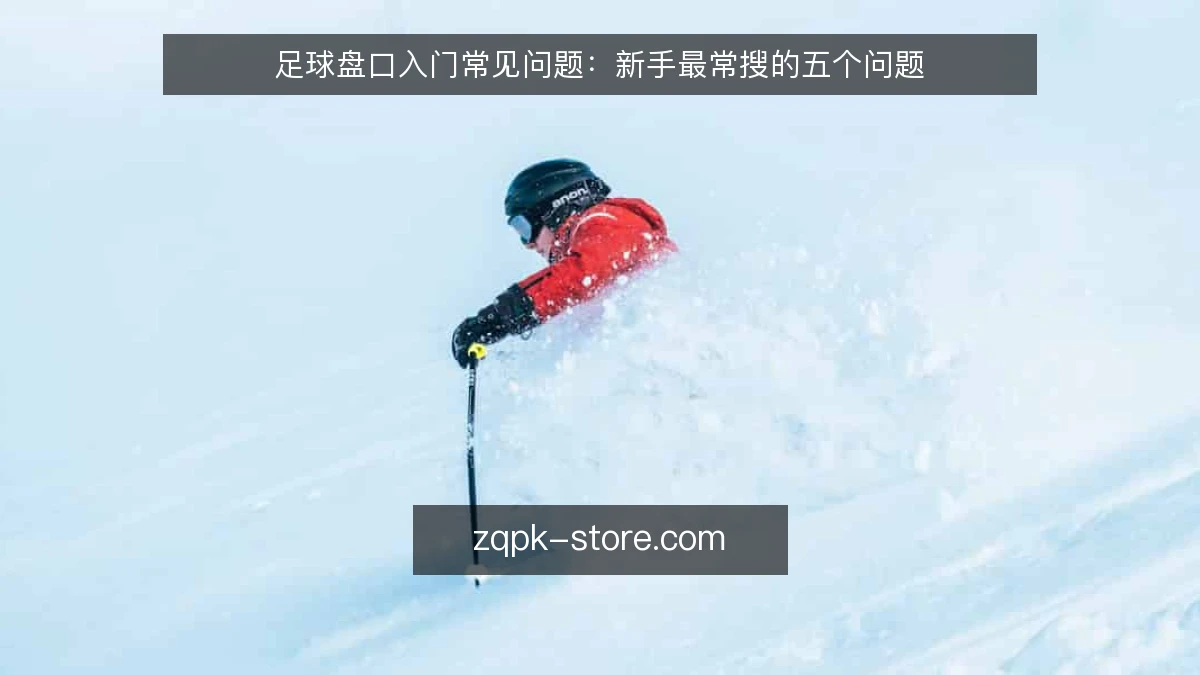 足球盘口入门常见问题：新手最常搜的五个问题