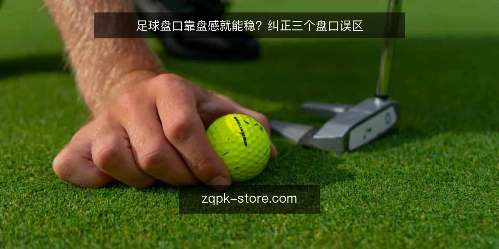 足球盘口靠盘感就能稳?纠正三个盘口误区 — 一线观察:哪些盘口信号值得记录 配图