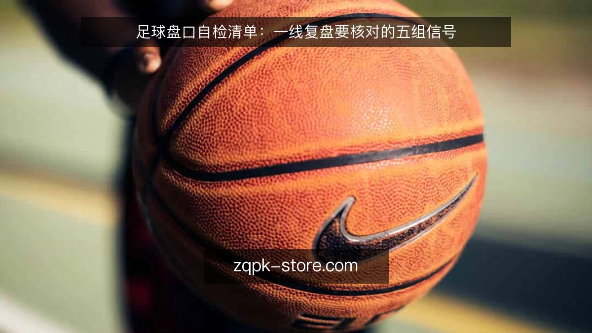 足球盘口自检清单:一线复盘要核对的五组信号