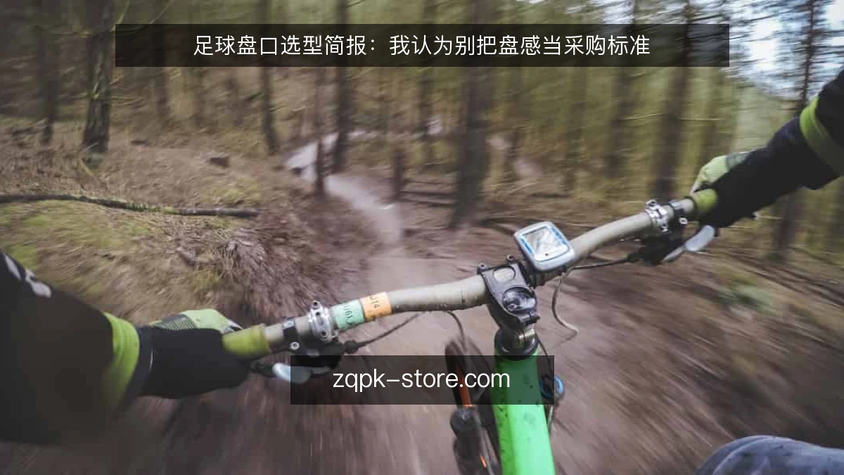 足球盘口选型简报:我认为别把盘感当采购标准
