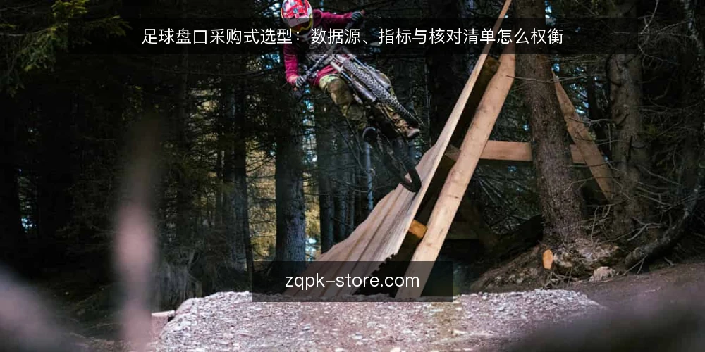 足球盘口采购式选型:数据源、指标与核对清单怎么权衡 — 先界定评估范围:你要的足球盘口能力是什么 配图