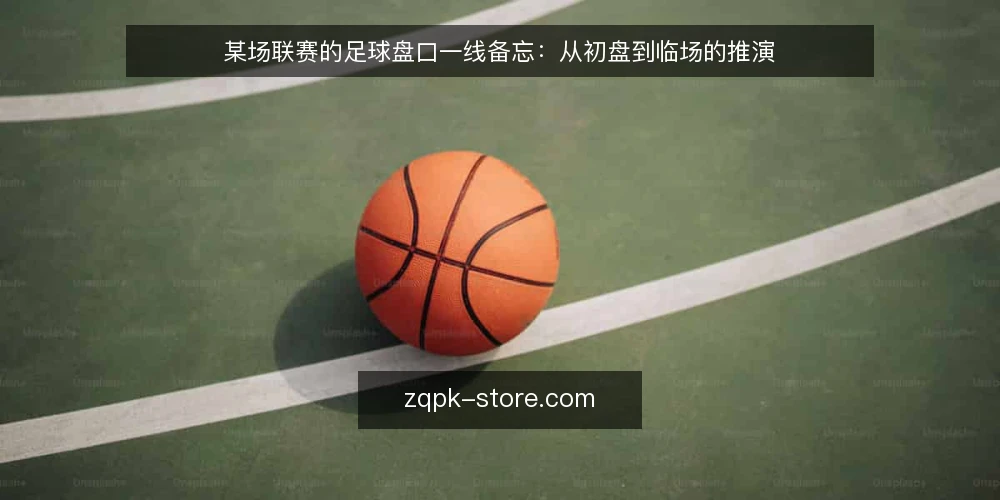 某场联赛的足球盘口一线备忘:从初盘到临场的推演 — 一线先看什么信号 配图